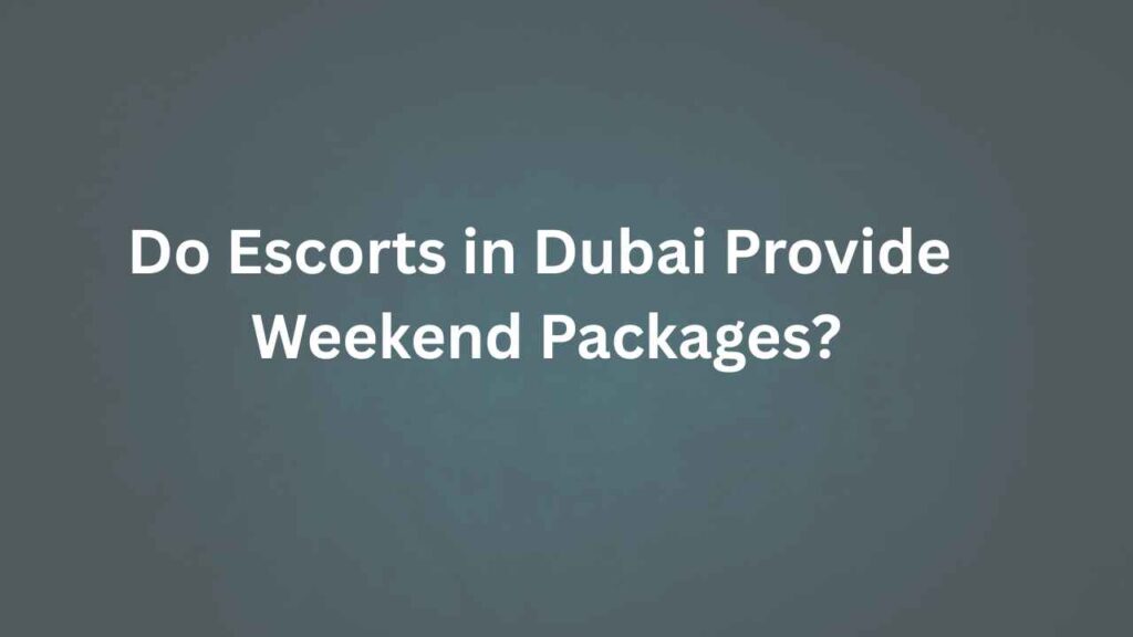 Do Escorts in Dubai Provide Weekend Packages? Do Escorts in Dubai Provide Weekend Packages?